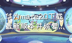 华为mate20下载最新版本并恢复