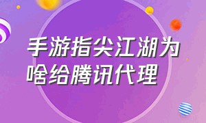 手游指尖江湖为啥给腾讯代理