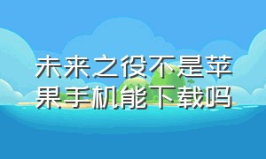 未来之役不是苹果手机能下载吗