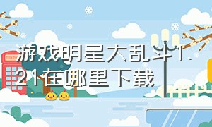 游戏明星大乱斗1.21在哪里下载