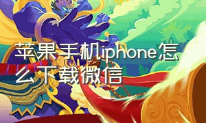 苹果手机iphone怎么下载微信