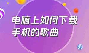 电脑上如何下载手机的歌曲