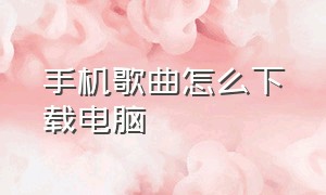 手机歌曲怎么下载电脑