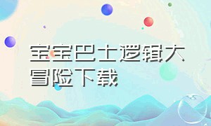 宝宝巴士逻辑大冒险下载（宝宝巴士数学大冒险怎么下载）