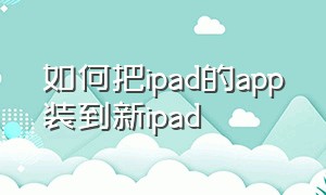 如何把ipad的app装到新ipad