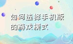 如何选择手机版的游戏模式（手机游戏模式在哪里）