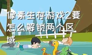 像素生存游戏2要怎么解锁两个区域