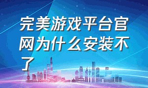 完美游戏平台官网为什么安装不了