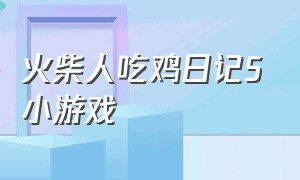 火柴人吃鸡日记5小游戏（火柴人吃鸡大逃亡小游戏入口）