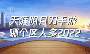 天涯明月刀手游哪个区人多2022