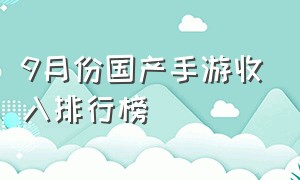 9月份国产手游收入排行榜（国产手游收入排行榜前100）