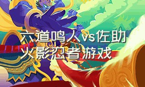 六道鸣人vs佐助火影忍者游戏