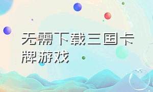 无需下载三国卡牌游戏