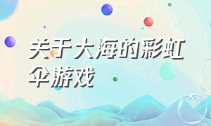 关于大海的彩虹伞游戏