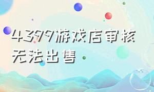 4399游戏店审核无法出售