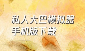 私人大巴模拟器手机版下载（长途巴士模拟器中文版下载）