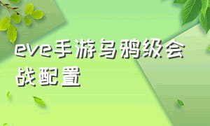 eve手游乌鸦级会战配置