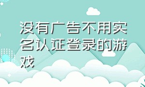 没有广告不用实名认证登录的游戏