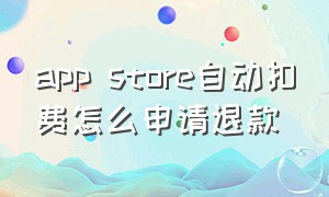 app store自动扣费怎么申请退款