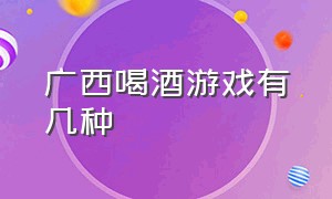 广西喝酒游戏有几种