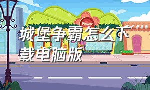 城堡争霸怎么下载电脑版（城堡争霸台服官网下载最新）