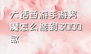 大话西游手游男魔怎么能到3000敏