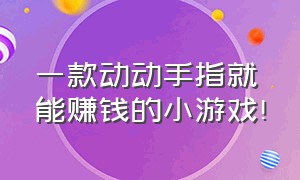 一款动动手指就能赚钱的小游戏!