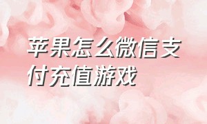 苹果怎么微信支付充值游戏