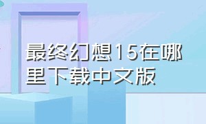 最终幻想15在哪里下载中文版