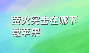 萤火突击在哪下载苹果