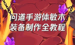 问道手游体敏木装备制作全教程（问道手游70级体木套装怎么制作）