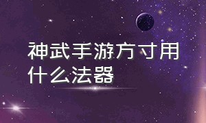 神武手游方寸用什么法器