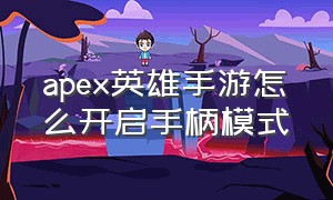 apex英雄手游怎么开启手柄模式（apex 英雄怎么连接游戏手柄手机版）