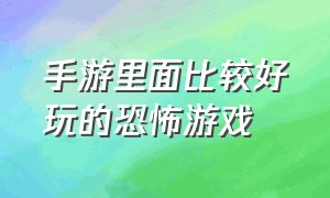 手游里面比较好玩的恐怖游戏