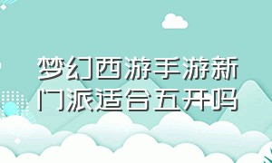 梦幻西游手游新门派适合五开吗（梦幻西游手游平民首选职业五开）