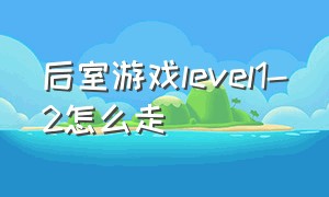 后室游戏level1-2怎么走