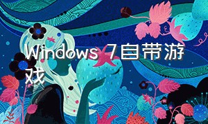 Windows 7自带游戏（windows 7自带游戏在什么位置）