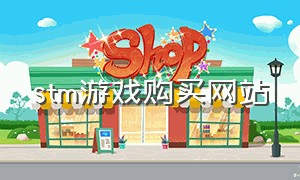 stm游戏购买网站（steam购买游戏平台）