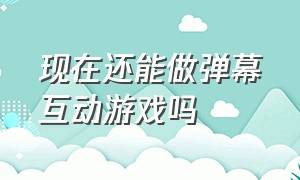 现在还能做弹幕互动游戏吗