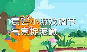 晨会小游戏调节气氛捉泥鳅（晨会游戏捉泥鳅游戏规则）