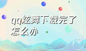 qq炫舞下载完了怎么办