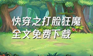 快穿之打脸狂魔全文免费下载（快穿之打脸狂魔未删减版本txt）