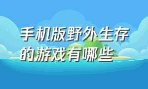 手机版野外生存的游戏有哪些（野外生存手机游戏推荐）