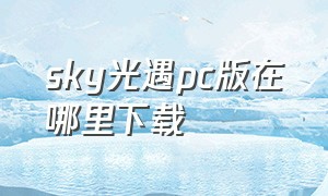 sky光遇pc版在哪里下载