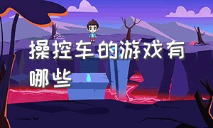 操控车的游戏有哪些（操控车的游戏叫什么名字）