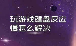 玩游戏键盘反应慢怎么解决