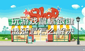 玩游戏鼠标跟键盘延迟怎么解决