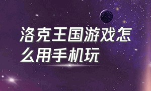 洛克王国游戏怎么用手机玩（洛克王国手机上怎么玩电脑版的）