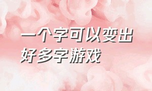 一个字可以变出好多字游戏