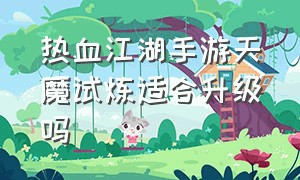 热血江湖手游天魔试炼适合升级吗